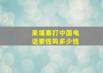 柬埔寨打中国电话要钱吗多少钱