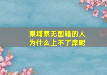 柬埔寨无国籍的人为什么上不了岸呢