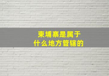 柬埔寨是属于什么地方管辖的