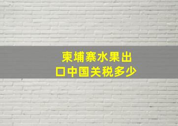 柬埔寨水果出口中国关税多少