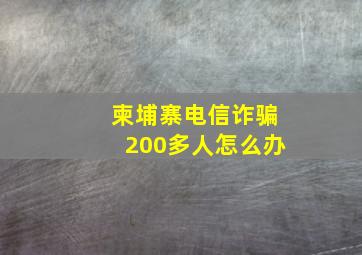 柬埔寨电信诈骗200多人怎么办