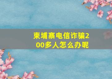 柬埔寨电信诈骗200多人怎么办呢