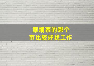 柬埔寨的哪个市比较好找工作