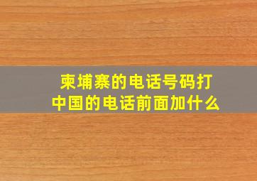 柬埔寨的电话号码打中国的电话前面加什么