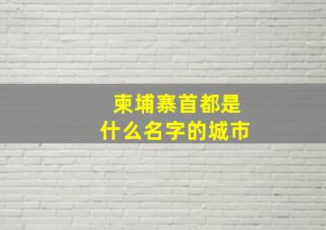 柬埔寨首都是什么名字的城市