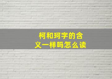 柯和珂字的含义一样吗怎么读