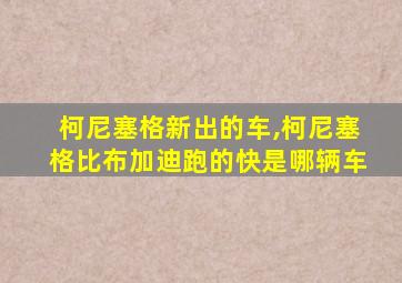 柯尼塞格新出的车,柯尼塞格比布加迪跑的快是哪辆车