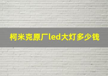 柯米克原厂led大灯多少钱