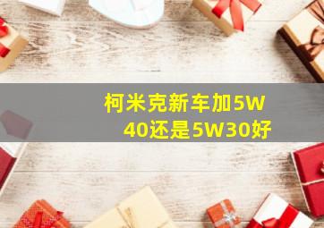 柯米克新车加5W40还是5W30好