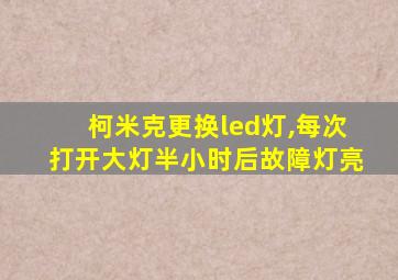 柯米克更换led灯,每次打开大灯半小时后故障灯亮