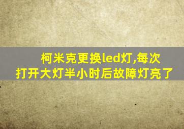 柯米克更换led灯,每次打开大灯半小时后故障灯亮了