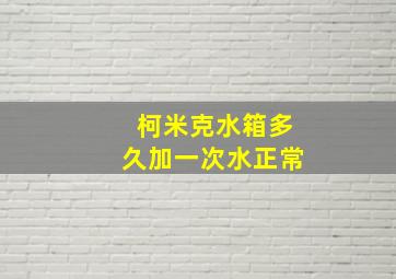 柯米克水箱多久加一次水正常