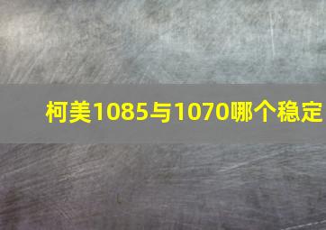 柯美1085与1070哪个稳定