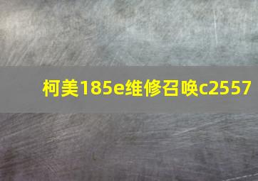 柯美185e维修召唤c2557