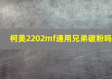 柯美2202mf通用兄弟碳粉吗