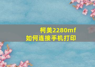 柯美2280mf如何连接手机打印