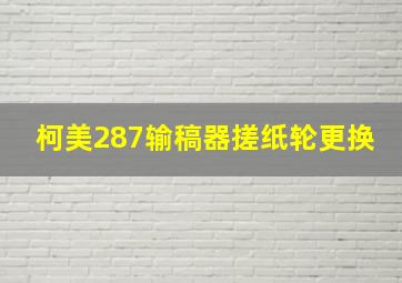 柯美287输稿器搓纸轮更换