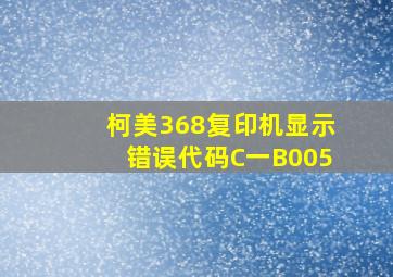 柯美368复印机显示错误代码C一B005