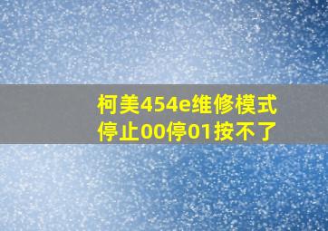 柯美454e维修模式停止00停01按不了