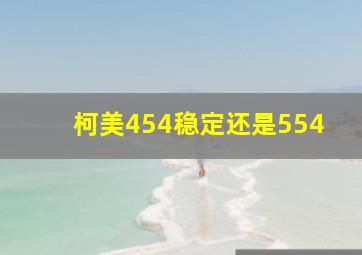 柯美454稳定还是554