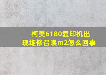 柯美6180复印机出现维修召唤m2怎么回事