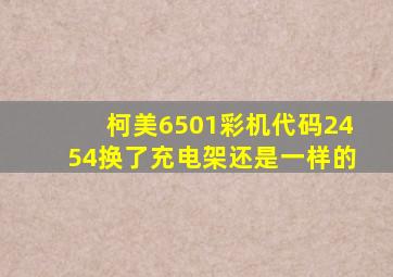 柯美6501彩机代码2454换了充电架还是一样的