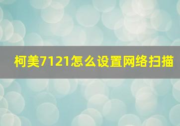 柯美7121怎么设置网络扫描