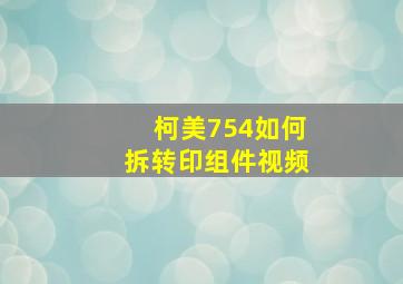 柯美754如何拆转印组件视频