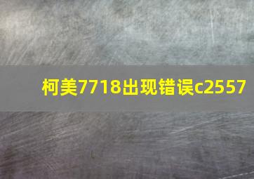 柯美7718出现错误c2557