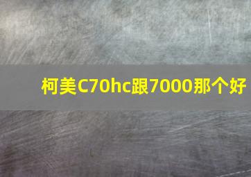 柯美C70hc跟7000那个好