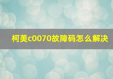 柯美c0070故障码怎么解决