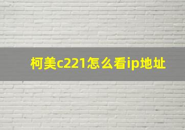 柯美c221怎么看ip地址