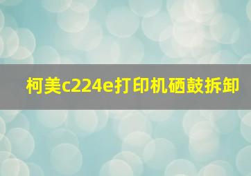 柯美c224e打印机硒鼓拆卸