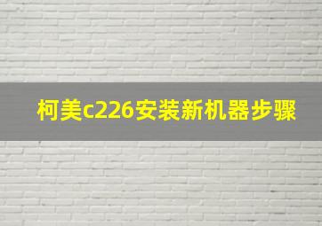 柯美c226安装新机器步骤