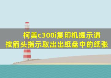 柯美c300i复印机提示请按箭头指示取出出纸盘中的纸张