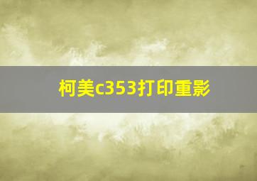 柯美c353打印重影