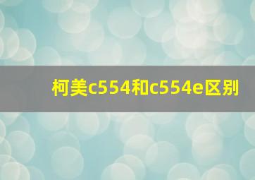 柯美c554和c554e区别