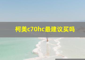 柯美c70hc最建议买吗