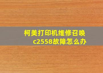 柯美打印机维修召唤c2558故障怎么办