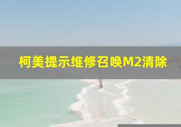 柯美提示维修召唤M2清除