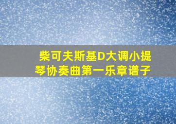 柴可夫斯基D大调小提琴协奏曲第一乐章谱子