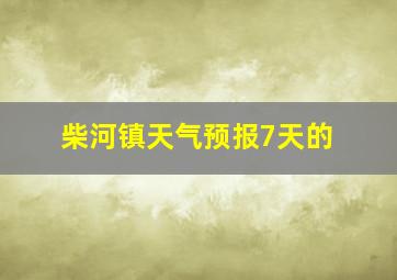 柴河镇天气预报7天的