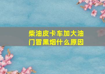 柴油皮卡车加大油门冒黑烟什么原因