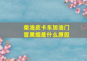 柴油皮卡车加油门冒黑烟是什么原因