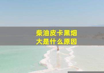 柴油皮卡黑烟大是什么原因