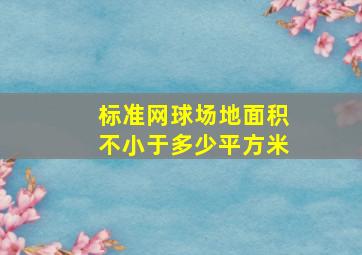 标准网球场地面积不小于多少平方米