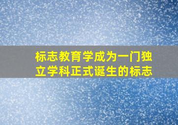 标志教育学成为一门独立学科正式诞生的标志