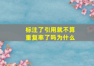 标注了引用就不算重复率了吗为什么