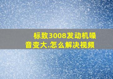 标致3008发动机噪音变大.怎么解决视频