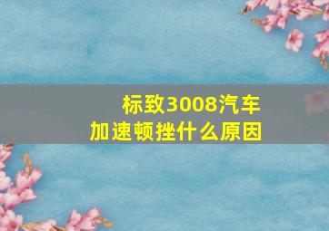 标致3008汽车加速顿挫什么原因